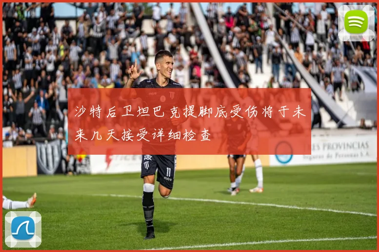 沙特后卫坦巴克提脚底受伤将于未来几天接受详细检查