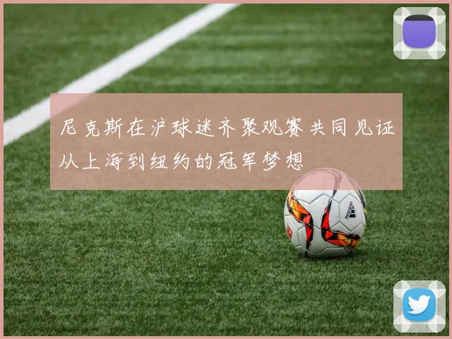 尼克斯在沪球迷齐聚观赛共同见证从上海到纽约的冠军梦想