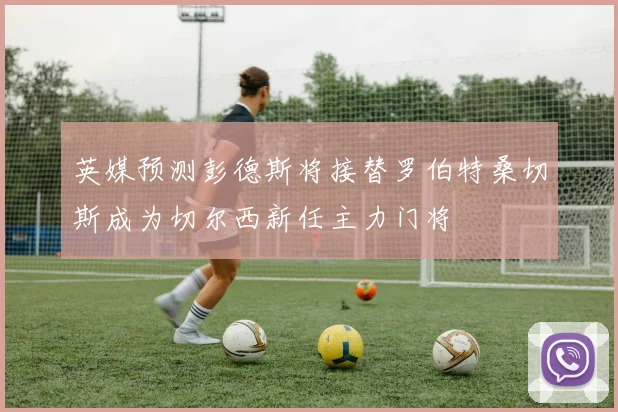 英媒预测彭德斯将接替罗伯特桑切斯成为切尔西新任主力门将