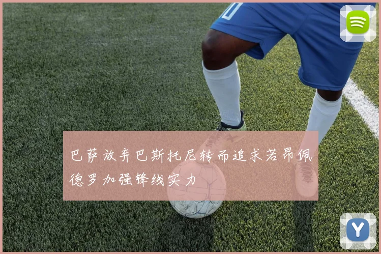 巴萨放弃巴斯托尼转而追求若昂佩德罗加强锋线实力
