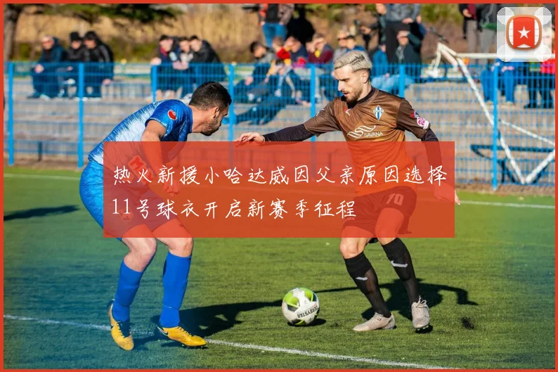 热火新援小哈达威因父亲原因选择11号球衣开启新赛季征程