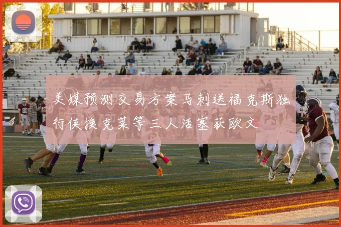 美媒预测交易方案马刺送福克斯独行侠换克莱等三人活塞获欧文