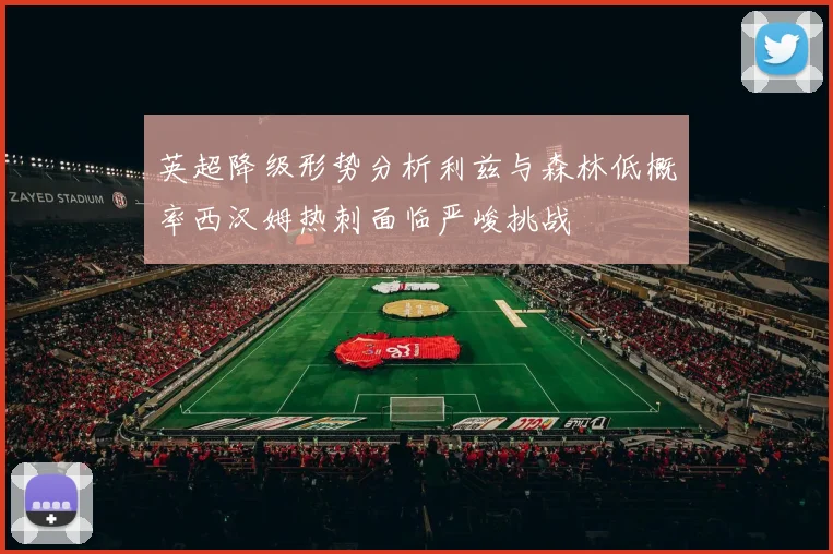 英超降级形势分析利兹与森林低概率西汉姆热刺面临严峻挑战