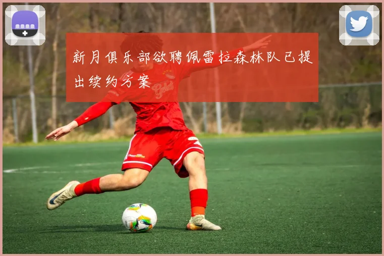 新月俱乐部欲聘佩雷拉森林队已提出续约方案