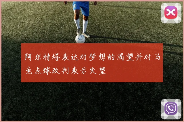阿尔特塔表达对梦想的渴望并对马竞点球改判表示失望